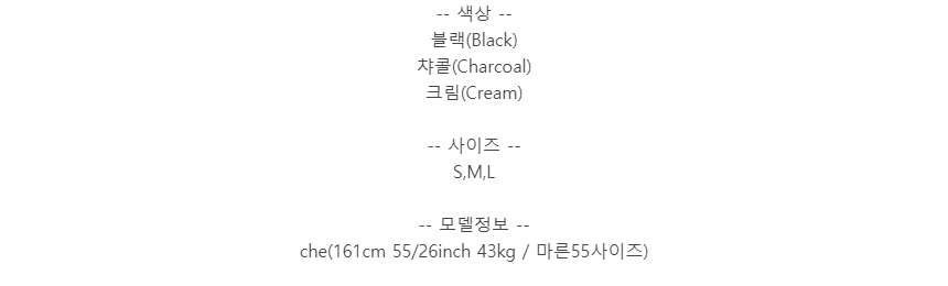 -- 색상 --블랙(Black)챠콜(Charcoal)크림(Cream)-- 사이즈 --S,M,L-- 모델정보 --che(161cm 55/26inch 43kg / 마른55사이즈)