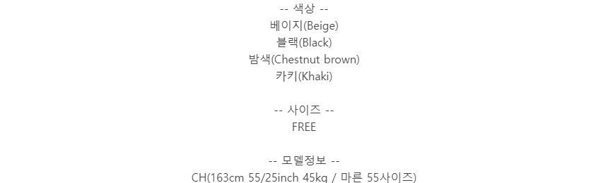 -- 색상 --베이지(Beige)블랙(Black)밤색(Chestnut brown)카키(Khaki)-- 사이즈 --FREE-- 모델정보 --CH(163cm 55/25inch 45kg / 마른 55사이즈)
