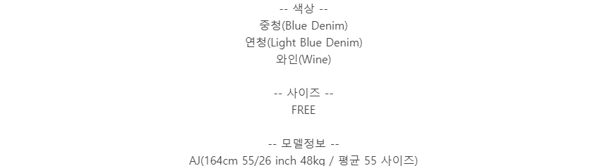 -- 색상 --중청(Blue Denim)연청(Light Blue Denim)와인(Wine)-- 사이즈 --FREE-- 모델정보 --AJ(164cm 55/26 inch 48kg / 평균 55 사이즈)