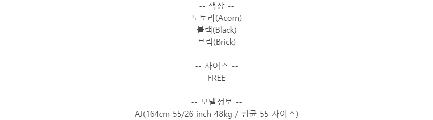 -- 색상 --도토리(Acorn)블랙(Black)브릭(Brick)-- 사이즈 --FREE-- 모델정보 --AJ(164cm 55/26 inch 48kg / 평균 55 사이즈)