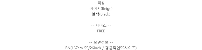 -- 색상 --베이지(Beige)블랙(Black)-- 사이즈 --FREE-- 모델정보 --BN(167cm 55/26inch / 평균적인55사이즈)