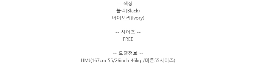 -- 색상 --블랙(Black)아이보리(Ivory)-- 사이즈 --FREE-- 모델정보 --HMJ(167cm 55/26inch 46kg /마른55사이즈)