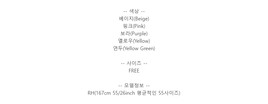 -- 색상 --베이지(Beige)핑크(Pink)보라(Purple)옐로우(Yellow)연두(Yellow Green)-- 사이즈 --FREE-- 모델정보 --RH(167cm 55/26inch 평균적인 55사이즈)